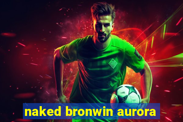 naked bronwin aurora